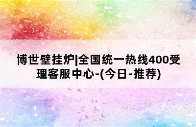 博世壁挂炉|全国统一热线400受理客服中心-(今日-推荐)